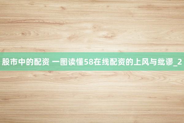 股市中的配资 一图读懂58在线配资的上风与纰谬_2