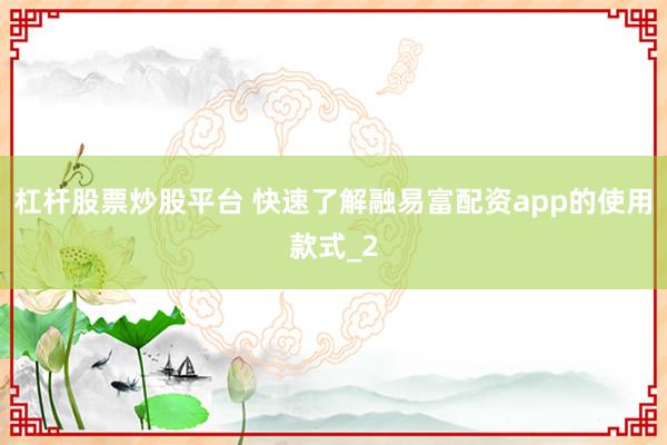 杠杆股票炒股平台 快速了解融易富配资app的使用款式_2