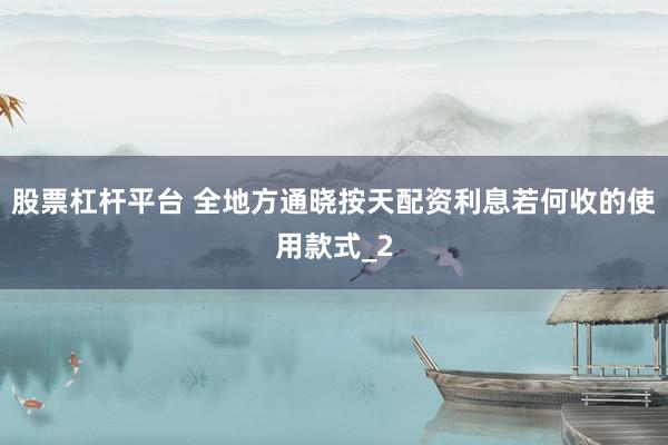 股票杠杆平台 全地方通晓按天配资利息若何收的使用款式_2