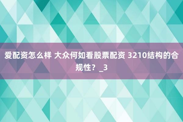爱配资怎么样 大众何如看股票配资 3210结构的合规性？_3
