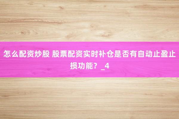 怎么配资炒股 股票配资实时补仓是否有自动止盈止损功能？_4