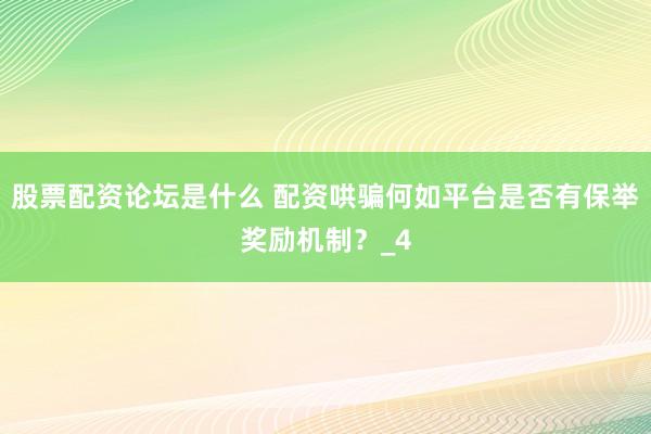 股票配资论坛是什么 配资哄骗何如平台是否有保举奖励机制？_4
