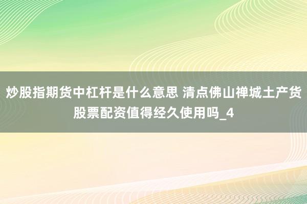 炒股指期货中杠杆是什么意思 清点佛山禅城土产货股票配资值得经久使用吗_4
