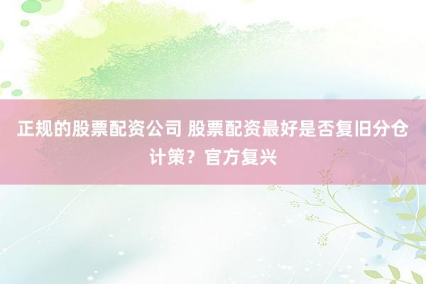 正规的股票配资公司 股票配资最好是否复旧分仓计策？官方复兴