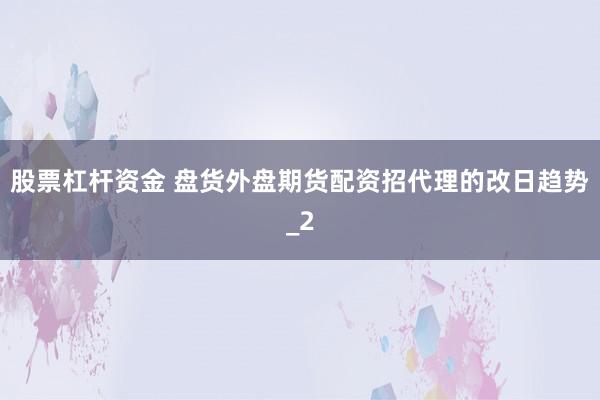 股票杠杆资金 盘货外盘期货配资招代理的改日趋势_2
