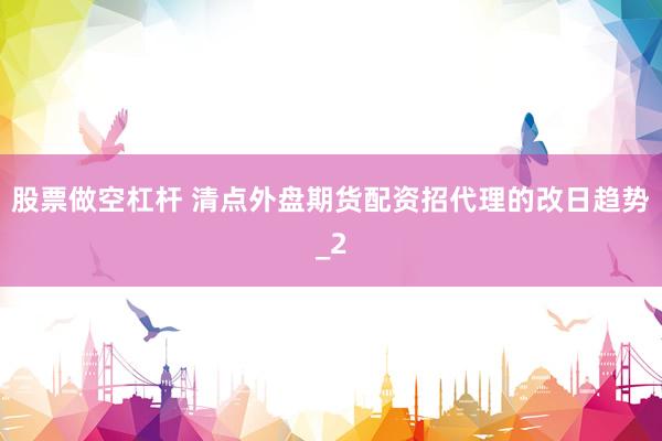 股票做空杠杆 清点外盘期货配资招代理的改日趋势_2