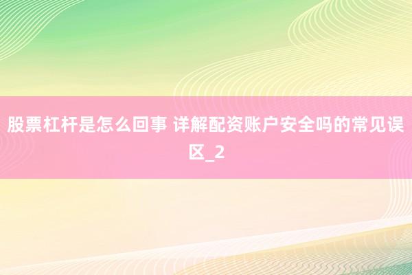 股票杠杆是怎么回事 详解配资账户安全吗的常见误区_2