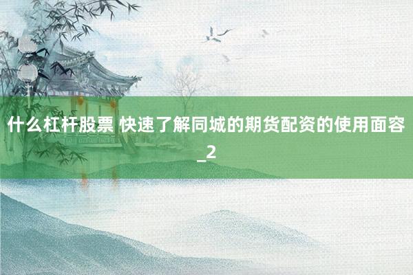 什么杠杆股票 快速了解同城的期货配资的使用面容_2