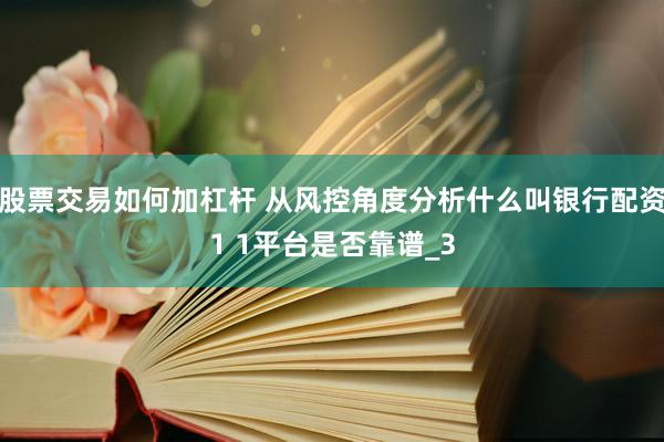股票交易如何加杠杆 从风控角度分析什么叫银行配资1 1平台是否靠谱_3