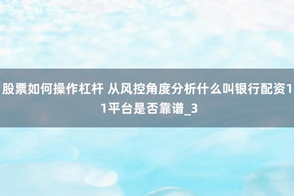股票如何操作杠杆 从风控角度分析什么叫银行配资1 1平台是否靠谱_3