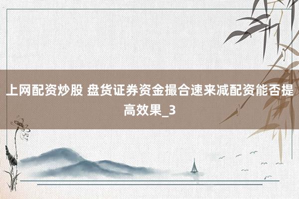 上网配资炒股 盘货证券资金撮合速来减配资能否提高效果_3