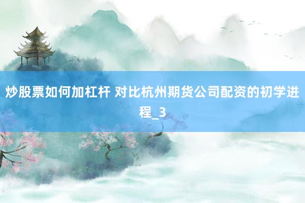 炒股票如何加杠杆 对比杭州期货公司配资的初学进程_3