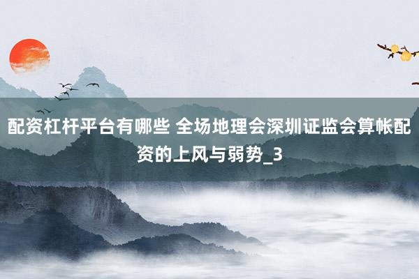 配资杠杆平台有哪些 全场地理会深圳证监会算帐配资的上风与弱势_3