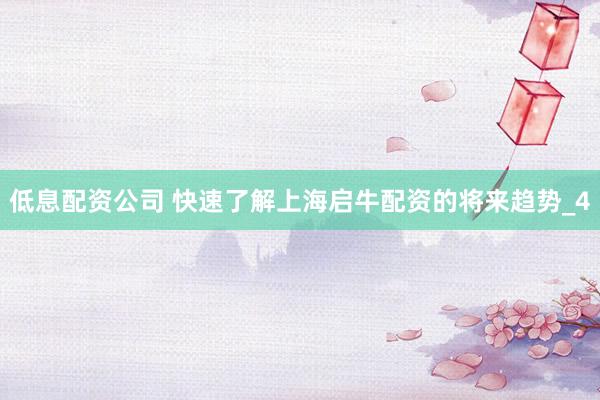 低息配资公司 快速了解上海启牛配资的将来趋势_4