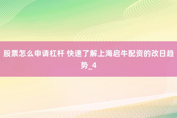 股票怎么申请杠杆 快速了解上海启牛配资的改日趋势_4