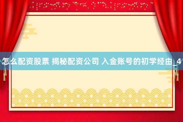 怎么配资股票 揭秘配资公司 入金账号的初学经由_4