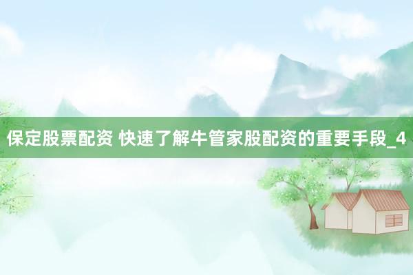 保定股票配资 快速了解牛管家股配资的重要手段_4