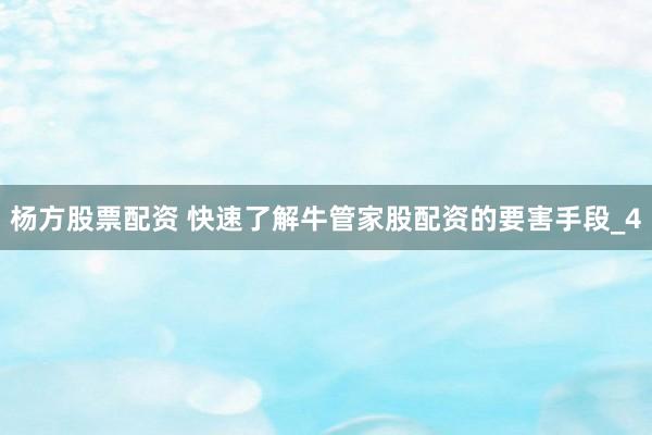 杨方股票配资 快速了解牛管家股配资的要害手段_4