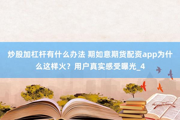 炒股加杠杆有什么办法 期如意期货配资app为什么这样火？用户真实感受曝光_4