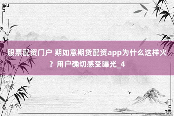 股票配资门户 期如意期货配资app为什么这样火？用户确切感受曝光_4