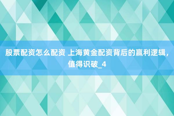 股票配资怎么配资 上海黄金配资背后的赢利逻辑，值得识破_4