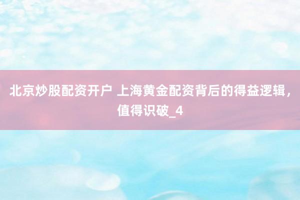北京炒股配资开户 上海黄金配资背后的得益逻辑，值得识破_4
