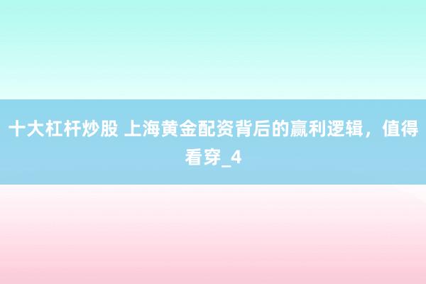十大杠杆炒股 上海黄金配资背后的赢利逻辑，值得看穿_4