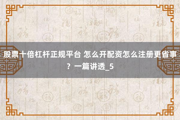 股票十倍杠杆正规平台 怎么开配资怎么注册更省事？一篇讲透_5