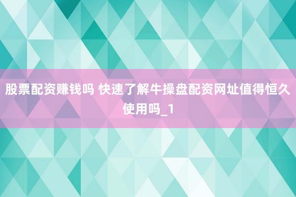 股票配资赚钱吗 快速了解牛操盘配资网址值得恒久使用吗_1