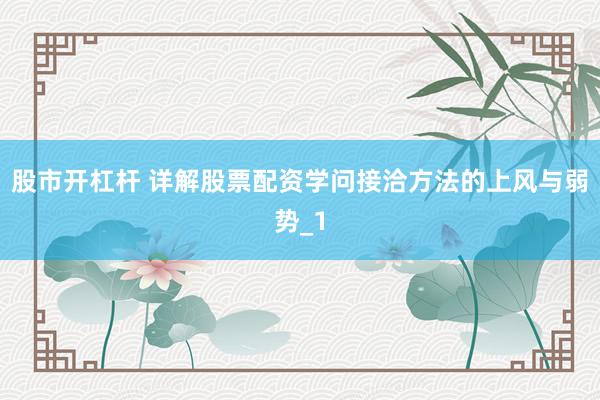 股市开杠杆 详解股票配资学问接洽方法的上风与弱势_1