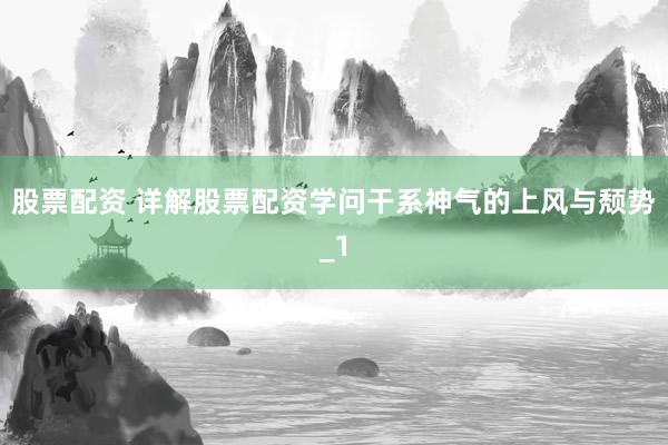 股票配资 详解股票配资学问干系神气的上风与颓势_1