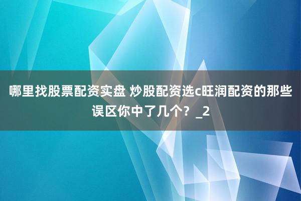哪里找股票配资实盘 炒股配资选c旺润配资的那些误区你中了几个？_2