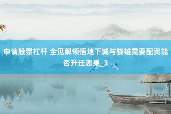申请股票杠杆 全见解领悟地下城与骁雄需要配资能否升迁恶果_3