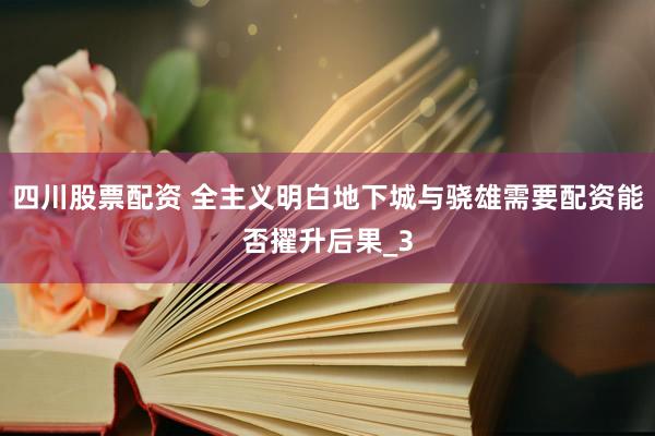 四川股票配资 全主义明白地下城与骁雄需要配资能否擢升后果_3