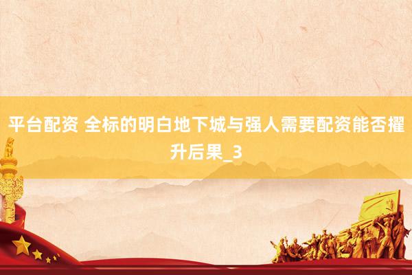平台配资 全标的明白地下城与强人需要配资能否擢升后果_3