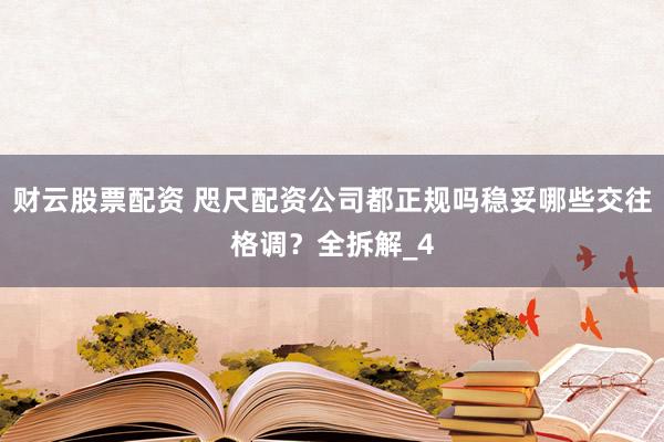 财云股票配资 咫尺配资公司都正规吗稳妥哪些交往格调？全拆解_4