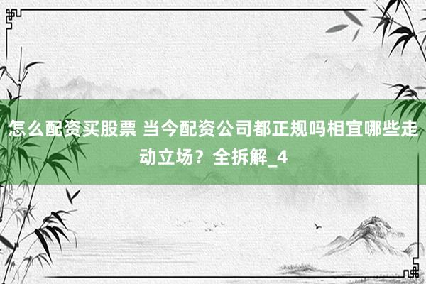 怎么配资买股票 当今配资公司都正规吗相宜哪些走动立场？全拆解_4