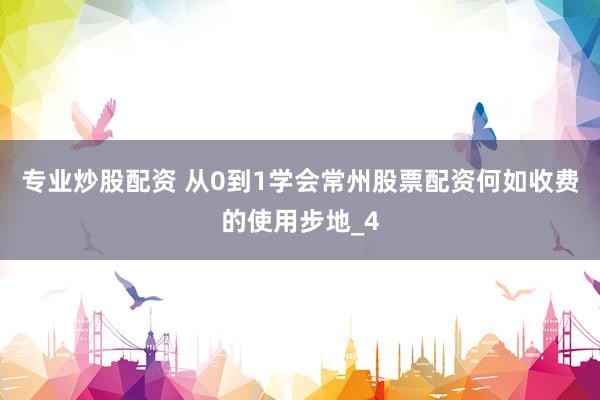 专业炒股配资 从0到1学会常州股票配资何如收费的使用步地_4