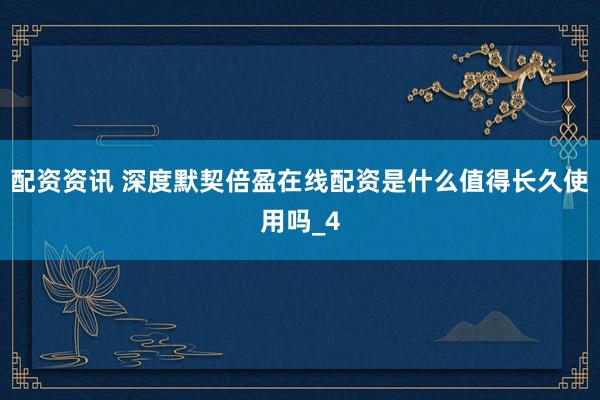 配资资讯 深度默契倍盈在线配资是什么值得长久使用吗_4