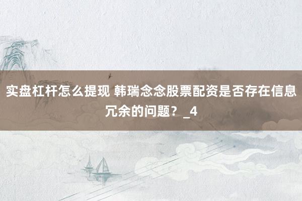 实盘杠杆怎么提现 韩瑞念念股票配资是否存在信息冗余的问题？_4