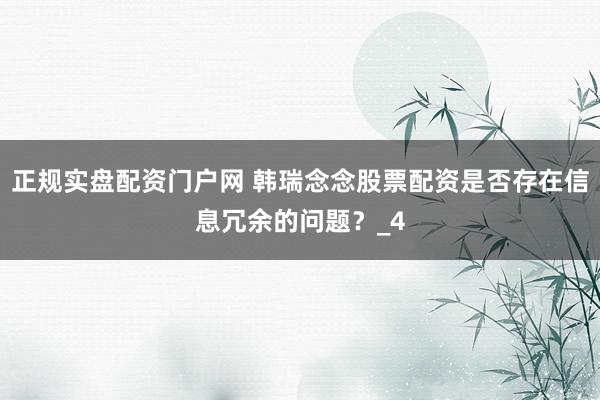 正规实盘配资门户网 韩瑞念念股票配资是否存在信息冗余的问题？_4