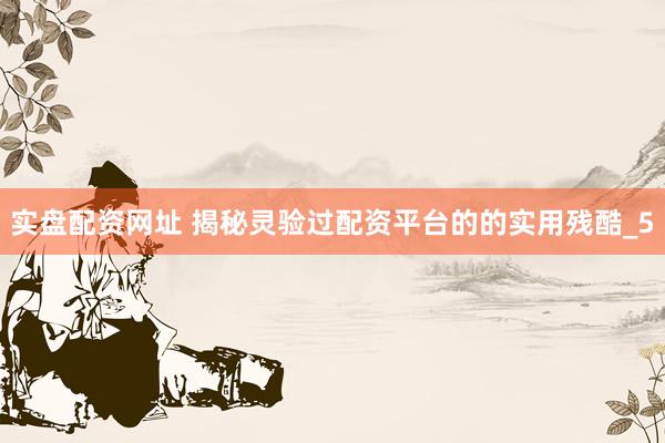 实盘配资网址 揭秘灵验过配资平台的的实用残酷_5