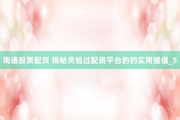 南通股票配资 揭秘灵验过配资平台的的实用提倡_5