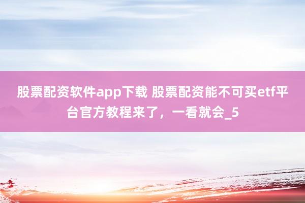 股票配资软件app下载 股票配资能不可买etf平台官方教程来了，一看就会_5