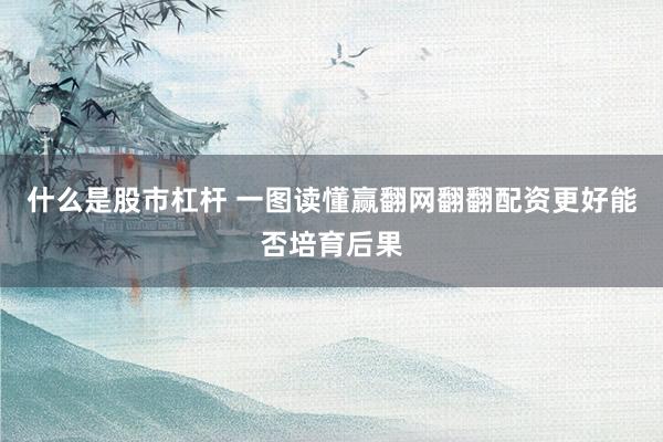 什么是股市杠杆 一图读懂赢翻网翻翻配资更好能否培育后果