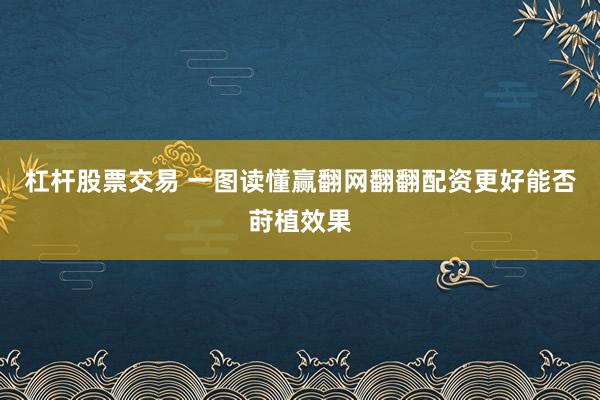 杠杆股票交易 一图读懂赢翻网翻翻配资更好能否莳植效果