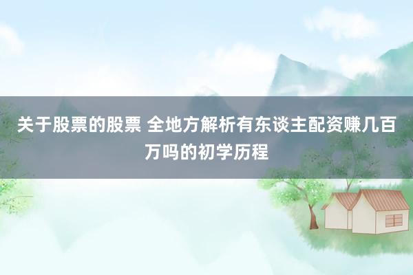 关于股票的股票 全地方解析有东谈主配资赚几百万吗的初学历程