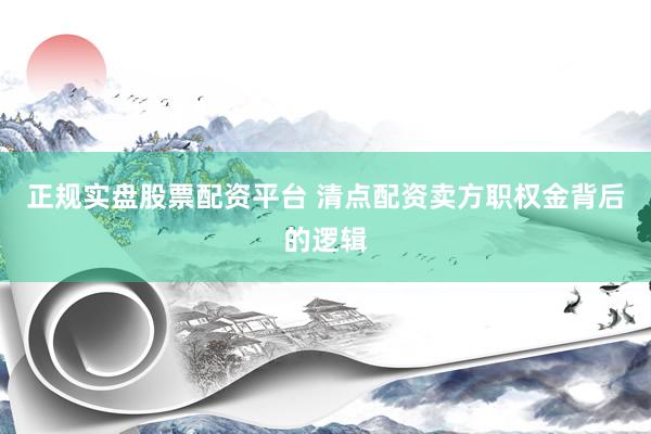 正规实盘股票配资平台 清点配资卖方职权金背后的逻辑
