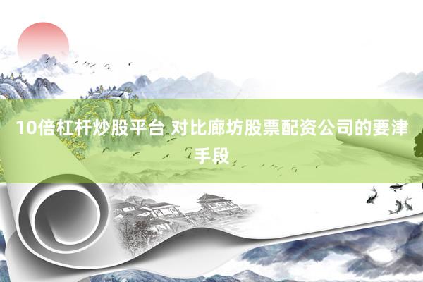 10倍杠杆炒股平台 对比廊坊股票配资公司的要津手段