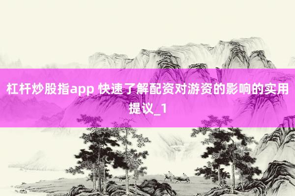 杠杆炒股指app 快速了解配资对游资的影响的实用提议_1